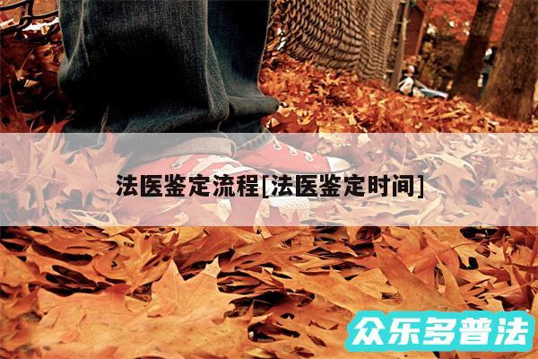 法医鉴定流程及法医鉴定时间