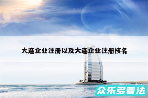 大连企业注册以及大连企业注册核名
