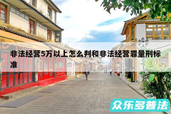 非法经营5万以上怎么判和非法经营罪量刑标准