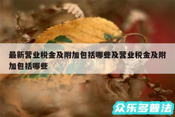 最新营业税金及附加包括哪些及营业税金及附加包括哪些
