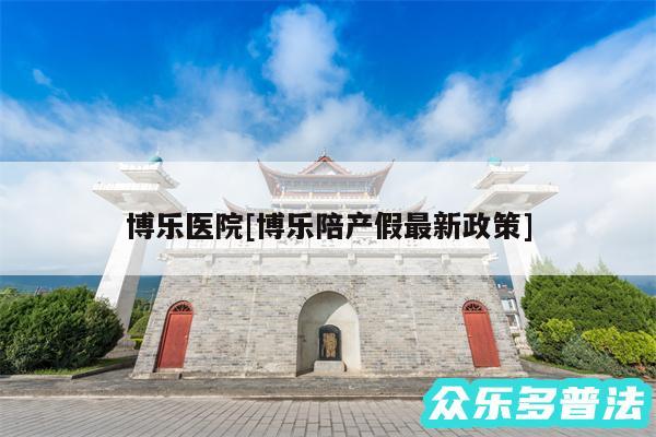 博乐医院及博乐陪产假最新政策