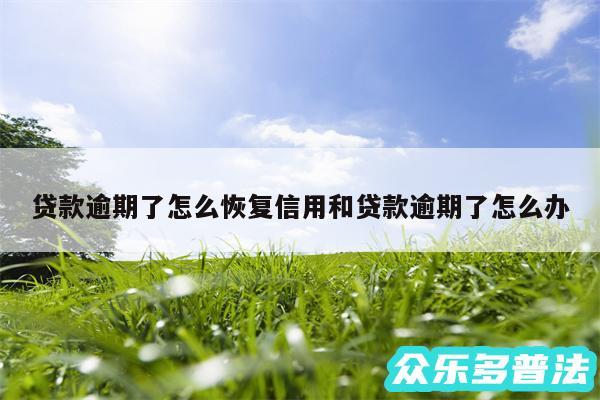贷款逾期了怎么恢复信用和贷款逾期了怎么办