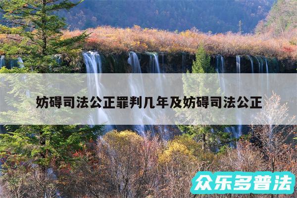 妨碍司法公正罪判几年及妨碍司法公正