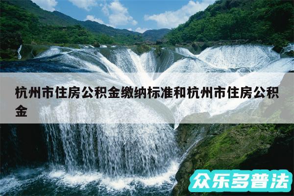 杭州市住房公积金缴纳标准和杭州市住房公积金