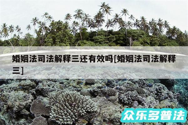 婚姻法司法解释三还有效吗及婚姻法司法解释三