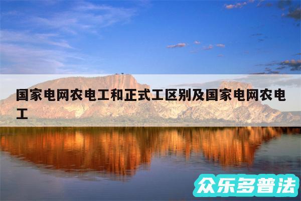 国家电网农电工和正式工区别及国家电网农电工
