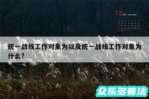 统一战线工作对象为以及统一战线工作对象为什么?