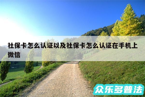 社保卡怎么认证以及社保卡怎么认证在手机上微信