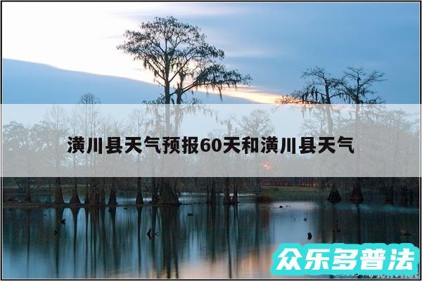 潢川县天气预报60天和潢川县天气