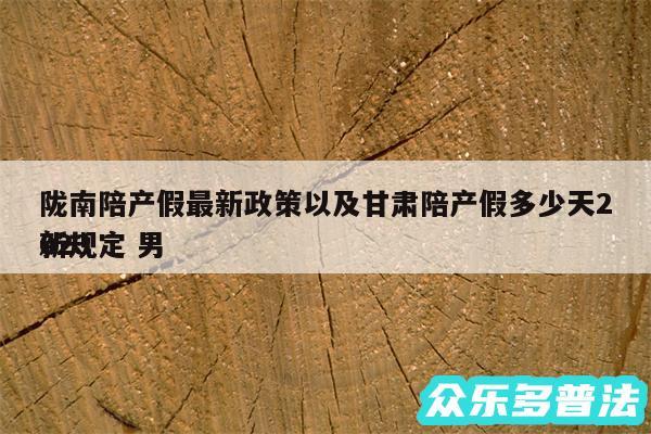 陇南陪产假最新政策以及甘肃陪产假多少天2024新规定 男