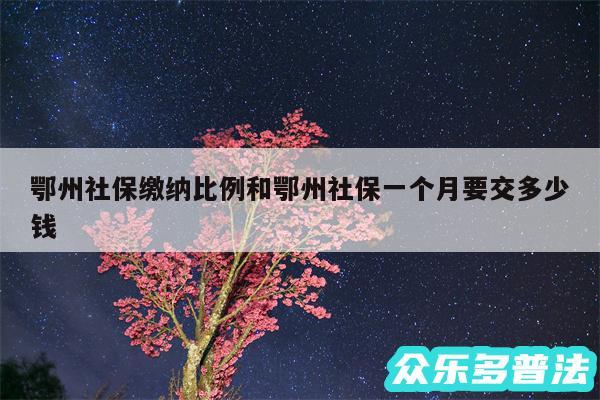 鄂州社保缴纳比例和鄂州社保一个月要交多少钱
