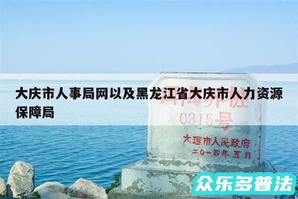 大庆市人事局网以及黑龙江省大庆市人力资源保障局