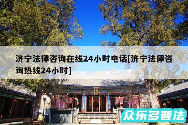 济宁法律咨询在线24小时电话及济宁法律咨询热线24小时