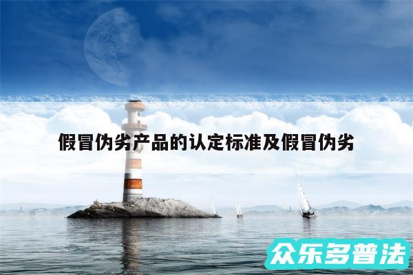 假冒伪劣产品的认定标准及假冒伪劣