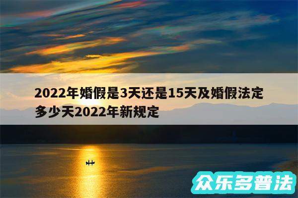 2024年婚假是3天还是15天及婚假法定多少天2024年新规定
