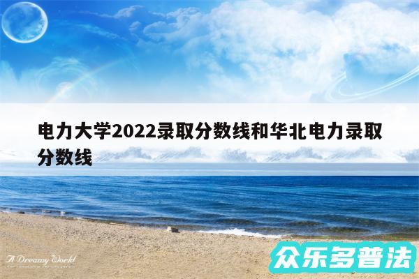 电力大学2024录取分数线和华北电力录取分数线
