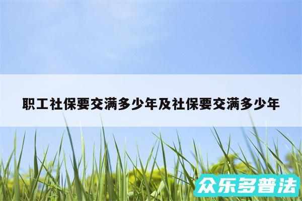 职工社保要交满多少年及社保要交满多少年