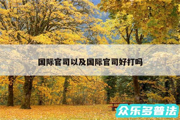 国际官司以及国际官司好打吗