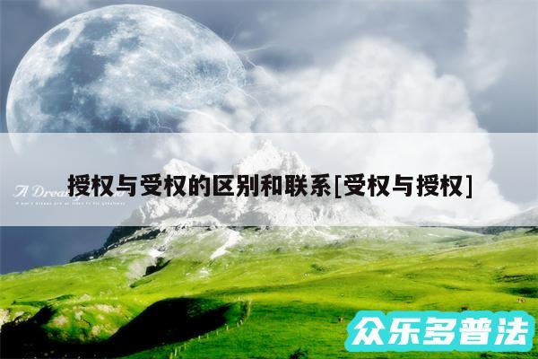 授权与受权的区别和联系及受权与授权