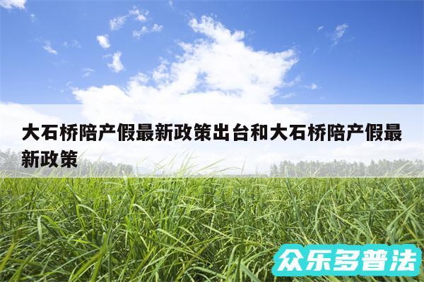 大石桥陪产假最新政策出台和大石桥陪产假最新政策