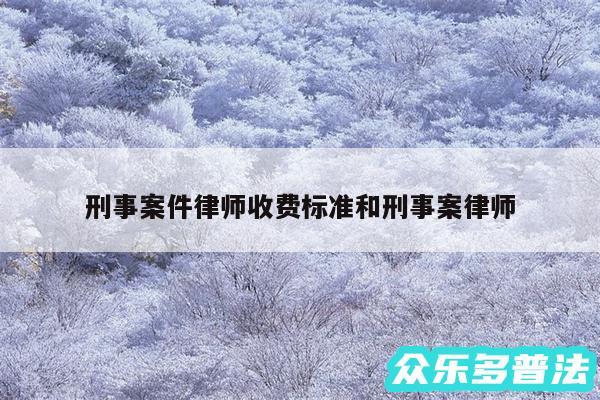 刑事案件律师收费标准和刑事案律师
