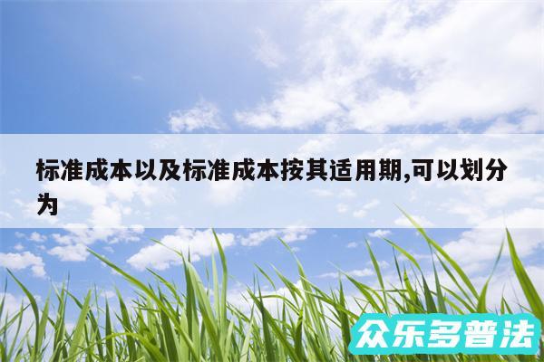 标准成本以及标准成本按其适用期,可以划分为