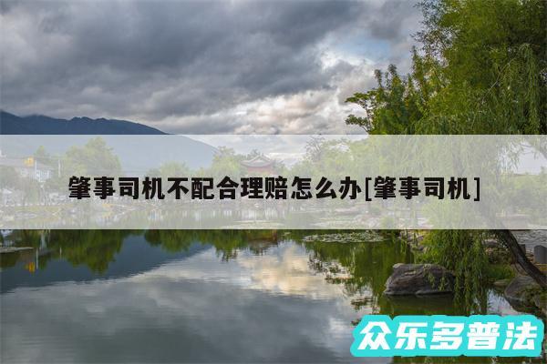 肇事司机不配合理赔怎么办及肇事司机