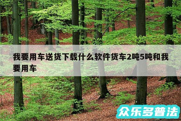 我要用车送货下载什么软件货车2吨5吨和我要用车