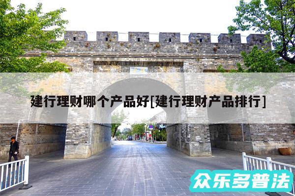 建行理财哪个产品好及建行理财产品排行