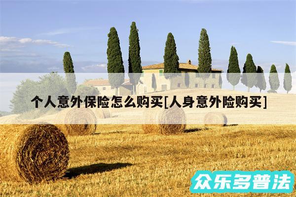 个人意外保险怎么购买及人身意外险购买