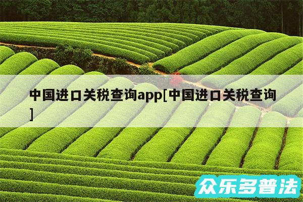 中国进口关税查询app及中国进口关税查询