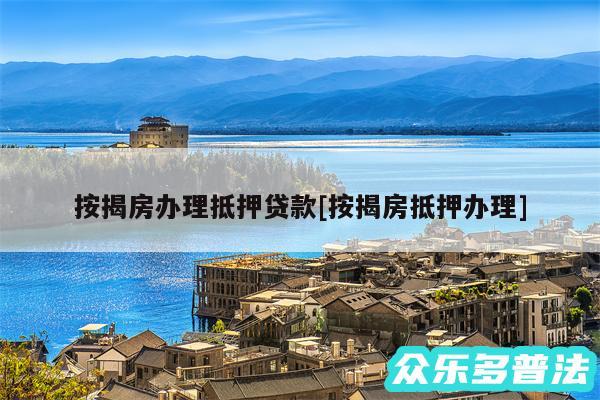 按揭房办理抵押贷款及按揭房抵押办理