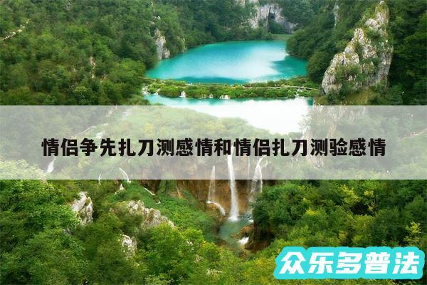 情侣争先扎刀测感情和情侣扎刀测验感情