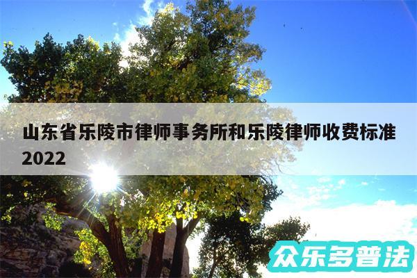 山东省乐陵市律师事务所和乐陵律师收费标准2024