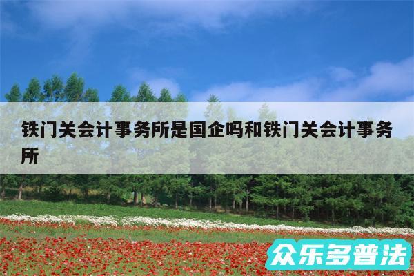 铁门关会计事务所是国企吗和铁门关会计事务所