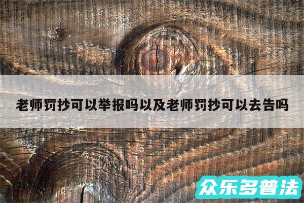 老师罚抄可以举报吗以及老师罚抄可以去告吗