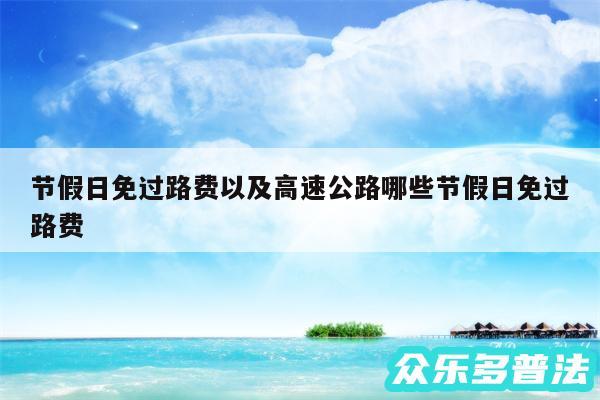 节假日免过路费以及高速公路哪些节假日免过路费