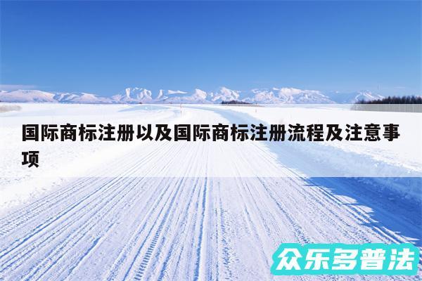 国际商标注册以及国际商标注册流程及注意事项