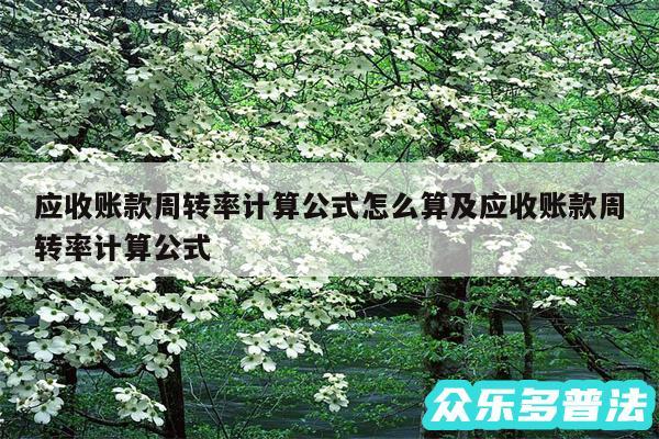 应收账款周转率计算公式怎么算及应收账款周转率计算公式