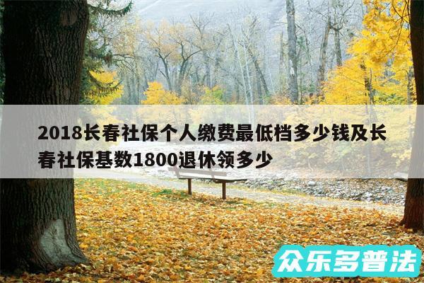 2018长春社保个人缴费最低档多少钱及长春社保基数1800退休领多少