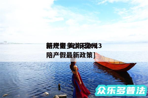陪产假多少天2024
新规定 海南及儋州陪产假最新政策