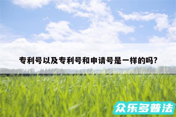 专利号以及专利号和申请号是一样的吗?