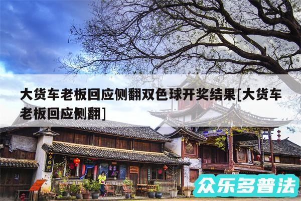 大货车老板回应侧翻双色球开奖结果及大货车老板回应侧翻