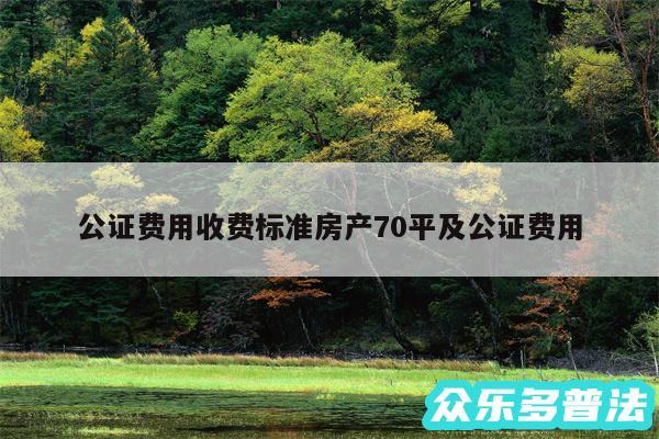 公证费用收费标准房产70平及公证费用