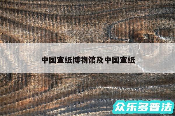 中国宣纸博物馆及中国宣纸