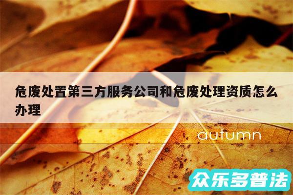 危废处置第三方服务公司和危废处理资质怎么办理