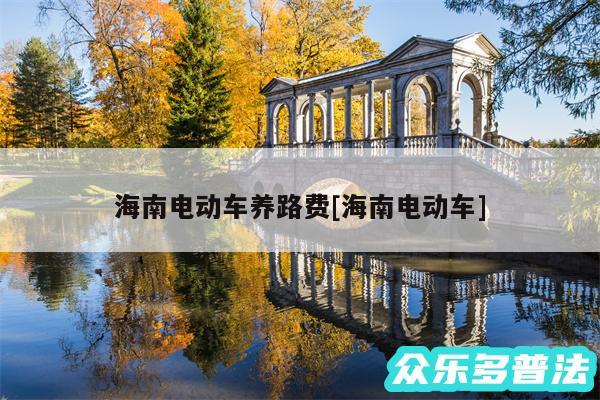海南电动车养路费及海南电动车
