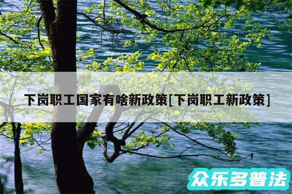 下岗职工国家有啥新政策及下岗职工新政策
