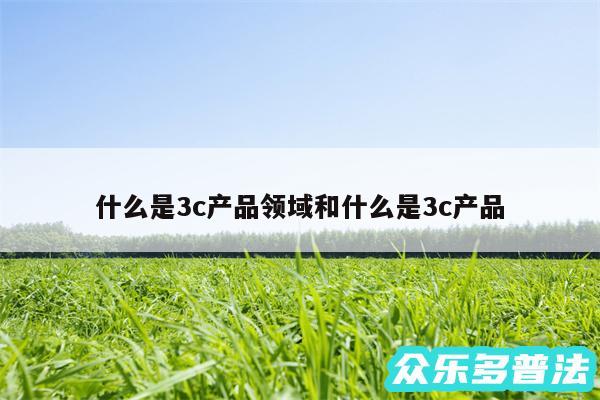 什么是3c产品领域和什么是3c产品