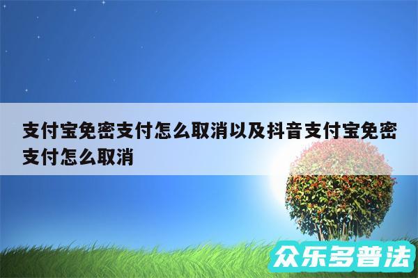 支付宝免密支付怎么取消以及抖音支付宝免密支付怎么取消